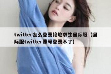 twitter怎么登录绝地求生国际服（国际服twitter账号登录不了）