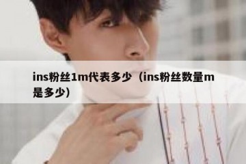 ins粉丝1m代表多少（ins粉丝数量m是多少）