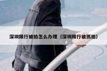 深圳限行被拍怎么办理（深圳限行被抓拍）