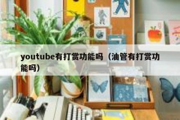 youtube有打赏功能吗（油管有打赏功能吗）