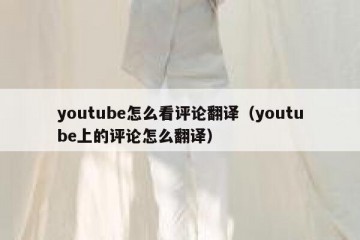youtube怎么看评论翻译（youtube上的评论怎么翻译）
