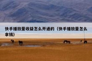快手播放量收益怎么开通的（快手播放量怎么拿钱）