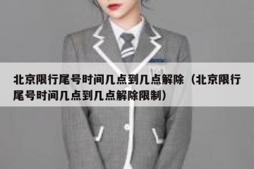 北京限行尾号时间几点到几点解除（北京限行尾号时间几点到几点解除限制）