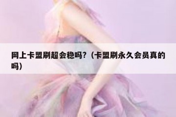 网上卡盟刷超会稳吗?（卡盟刷永久会员真的吗）