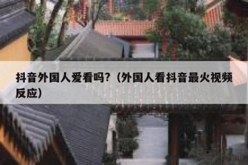 抖音外国人爱看吗?（外国人看抖音最火视频反应）