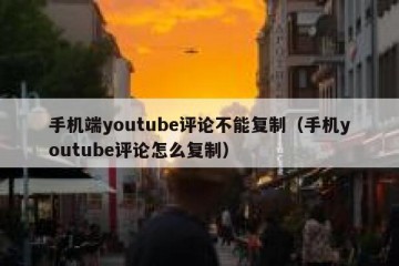 手机端youtube评论不能复制（手机youtube评论怎么复制）