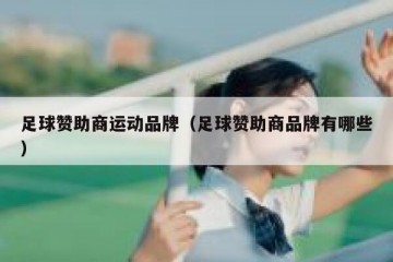 足球赞助商运动品牌（足球赞助商品牌有哪些）