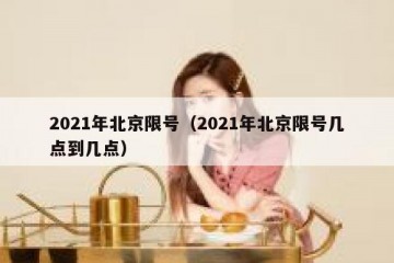 2021年北京限号（2021年北京限号几点到几点）