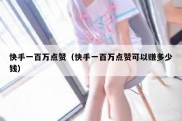 快手一百万点赞（快手一百万点赞可以赚多少钱）