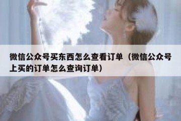 微信公众号买东西怎么查看订单（微信公众号上买的订单怎么查询订单）