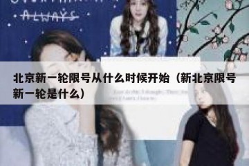 北京新一轮限号从什么时候开始（新北京限号新一轮是什么）