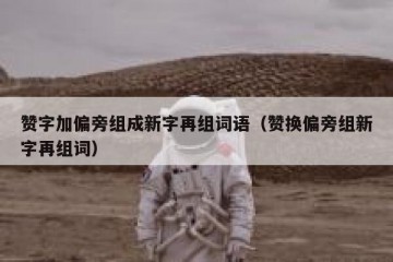 赞字加偏旁组成新字再组词语（赞换偏旁组新字再组词）