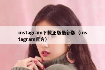instagram下载正版最新版（instagram官方）