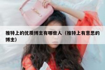 推特上的优质博主有哪些人（推特上有意思的博主）