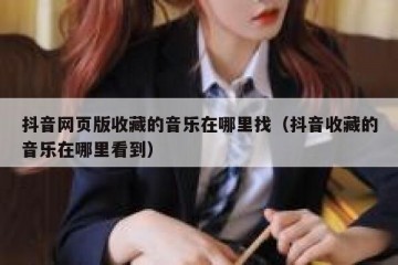 抖音网页版收藏的音乐在哪里找（抖音收藏的音乐在哪里看到）