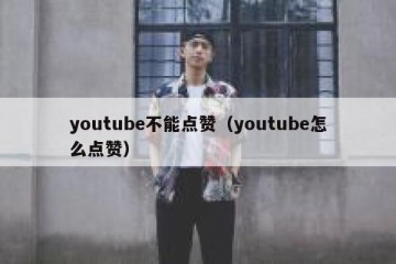 youtube不能点赞（youtube怎么点赞）