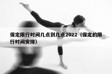 保定限行时间几点到几点2022（保定的限行时间安排）