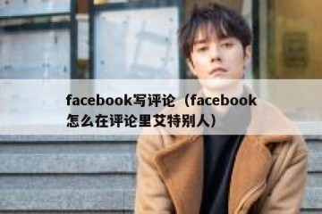 facebook写评论（facebook怎么在评论里艾特别人）