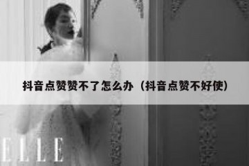 抖音点赞赞不了怎么办（抖音点赞不好使）