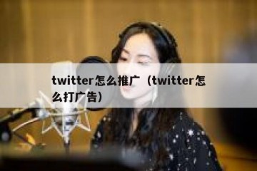 twitter怎么推广（twitter怎么打广告）