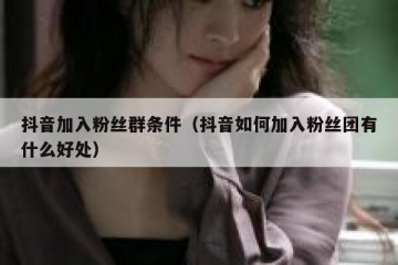抖音加入粉丝群条件（抖音如何加入粉丝团有什么好处）