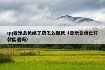 qq音乐会员续了费怎么退款（音乐会员已付款能退吗）