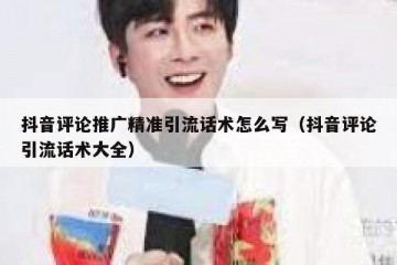 抖音评论推广精准引流话术怎么写（抖音评论引流话术大全）