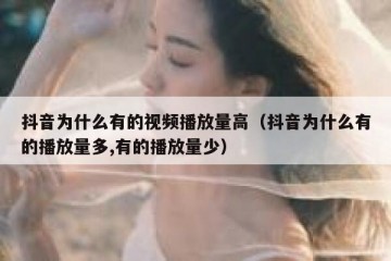 抖音为什么有的视频播放量高（抖音为什么有的播放量多,有的播放量少）