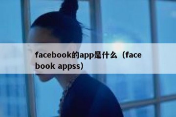 facebook的app是什么（facebook appss）