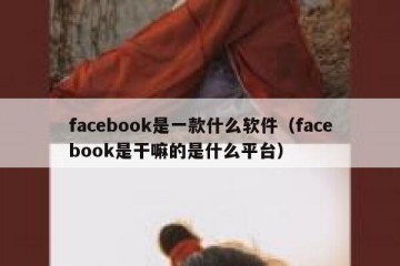 facebook是一款什么软件（facebook是干嘛的是什么平台）