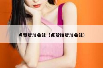 点赞赞加关注（点赞加赞加关注）