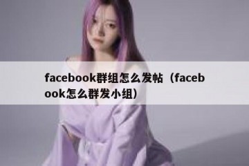 facebook群组怎么发帖（facebook怎么群发小组）