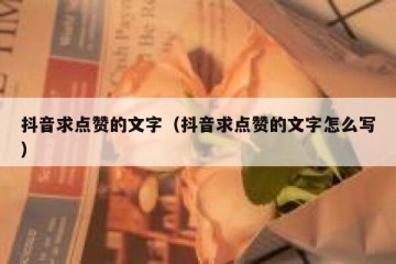 抖音求点赞的文字（抖音求点赞的文字怎么写）