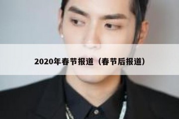 2020年春节报道（春节后报道）
