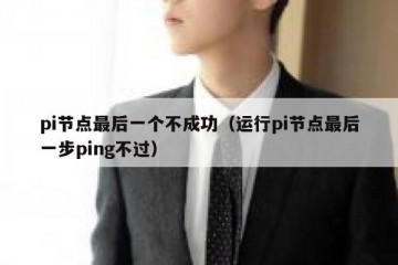pi节点最后一个不成功(运行pi节点最后一步ping不过)