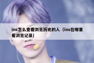 ins怎么查看浏览历史的人（ins在哪里看浏览记录）