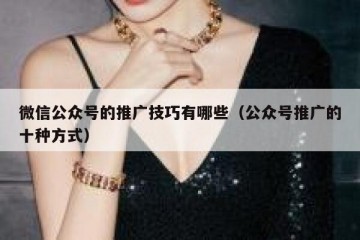 微信公众号的推广技巧有哪些（公众号推广的十种方式）