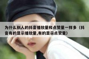 为什么别人的抖音播放量和点赞量一样多（抖音有的显示播放量,有的显示点赞量）
