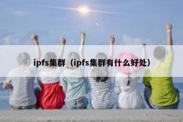 ipfs集群（ipfs集群有什么好处）
