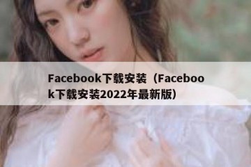 Facebook下载安装（Facebook下载安装2022年最新版）