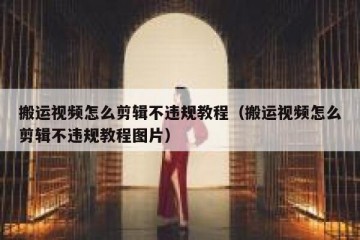 搬运视频怎么剪辑不违规教程（搬运视频怎么剪辑不违规教程图片）