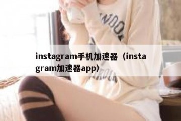 instagram手机加速器（instagram加速器app）