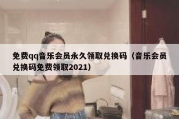 免费qq音乐会员永久领取兑换码（音乐会员兑换码免费领取2021）