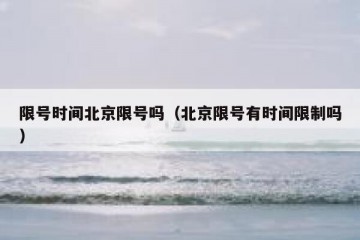 限号时间北京限号吗（北京限号有时间限制吗）