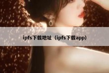 ipfs下载地址(ipfs下载app)