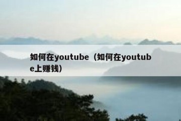 如何在youtube（如何在youtube上赚钱）