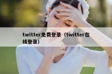 twitter免费登录（twitter在线登录）