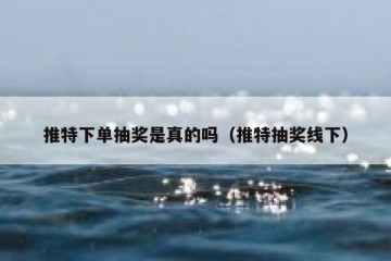 推特下单抽奖是真的吗（推特抽奖线下）
