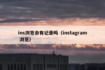 ins浏览会有记录吗（instagram 浏览）