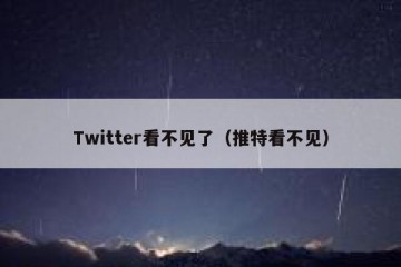 Twitter看不见了（推特看不见）